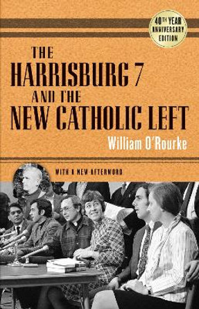 Harrisburg 7 and the New Catholic Left: 40th Anniversary Edition by William O'Rourke