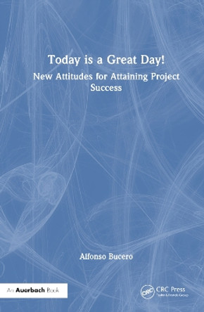 Today is a Great Day!: New Attitudes for Attaining Project Success Alfonso Bucero 9781032775524