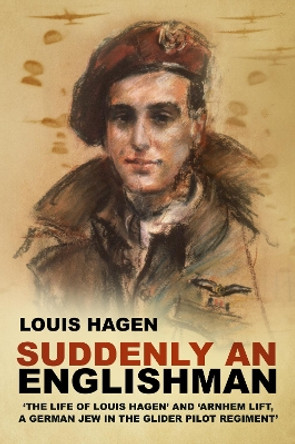 Suddenly an Englishman: 'The Life of Louis Hagen' and 'Arnhem Lift, A German Jew in the Glider Pilot Regiment' Louis Hagen 9781803997193