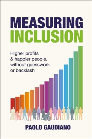 Measuring Inclusion: Higher profits and happier people, without guesswork or backlash Paolo Gaudiano 9781788606073