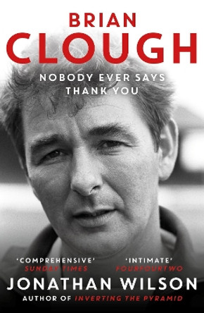 Brian Clough: Nobody Ever Says Thank You: The Biography Jonathan Wilson 9781399625623