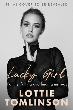 Lucky Girl: Family, falling and finding my way Lottie Tomlinson 9781785121128