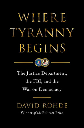 Where Tyranny Begins: The Justice Department, the FBI, and the War on Democracy David Rohde 9780393881967