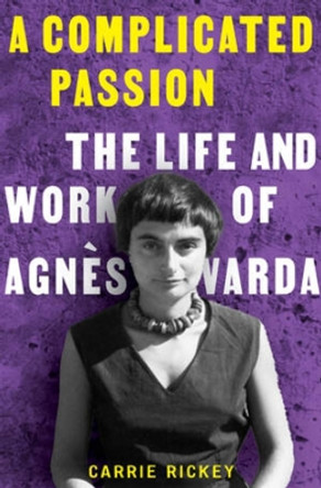 A Complicated Passion: The Life and Work of Agnès Varda Carrie Rickey 9780393866766