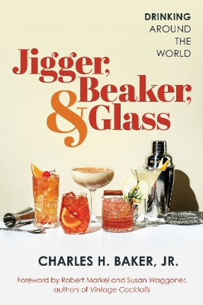 Jigger, Beaker, and Glass: Drinking Around the World Charles H. Baker, Jr. 9781493079995