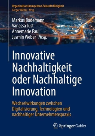 Innovative Nachhaltigkeit oder Nachhaltige Innovation: Wechselwirkungen zwischen Digitalisierung, Technologien und nachhaltiger Unternehmenspraxis Markus Bodemann 9783662689950