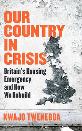 Our Country in Crisis: Britain's Housing Emergency and How We Rebuild Kwajo Tweneboa 9781398719262