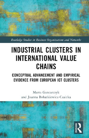 Industrial Clusters in International Value Chains: Conceptual Advancement and Empirical Evidence from European ICT Clusters Joanna Bohatkiewicz-Czaicka 9781032791173