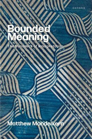 Bounded Meaning: The Dynamics of Interpretation Matthew Mandelkern 9780192870049