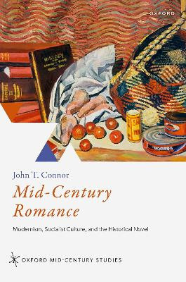 Mid-Century Romance: Modernism, Socialist Culture, and the Historical Novel John T. Connor 9780192859754