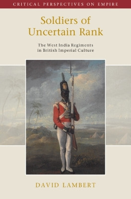 Soldiers of Uncertain Rank: The West India Regiments in British Imperial Culture David Lambert 9781009464413
