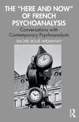 The “Here and Now” of French Psychoanalysis: Conversations with Contemporary Psychoanalysts Rachel Boué-Widawsky 9781032379012