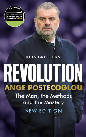 Revolution: Ange Postecoglou: The Man, the Methods and the Mastery John Greechan 9781913759209