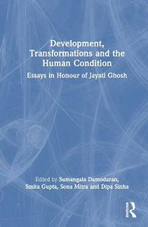 Development, Transformations and the Human Condition: Essays in Honour of Jayati Ghosh Sumangala Damodaran 9781032670935