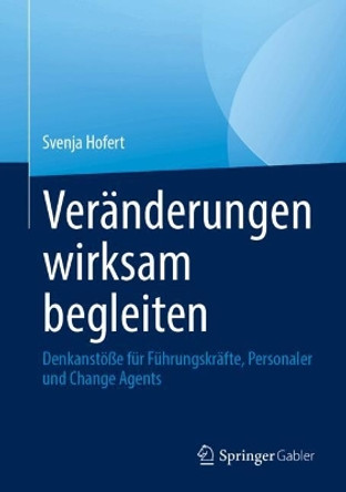 Veränderungen wirksam begleiten: Denkanstöße für Führungskräfte, Personaler und Change Agents Svenja Hofert 9783658450960