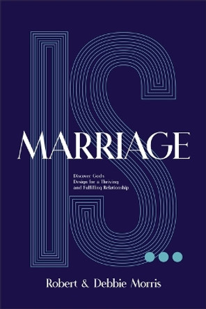 Marriage Is . . .: Discover God's Design for a Thriving and Fulfilling Relationship Robert Morris 9780764244353