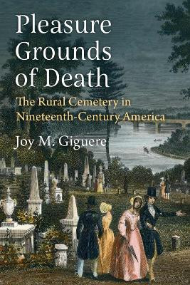Pleasure Grounds of Death: The Rural Cemetery in Nineteenth-Century America Joy M. Giguere 9780472056897