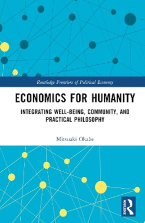 Economics for Humanity: Integrating Well-being, Community, and Practical Philosophy Mitsuaki Okabe 9781032764474