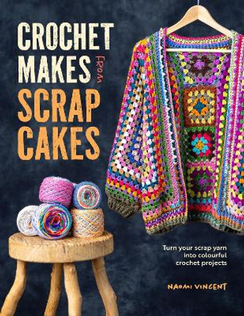 Crochet Makes from Scrap Cakes: Turn Your Scrap Yarn into Colourful Crochet Projects Naomi Vincent 9781446313626