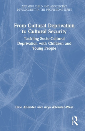 From Cultural Deprivation to Cultural Security: Tackling Socio-Cultural Deprivation with Children and Young People Dale Allender 9781032011677