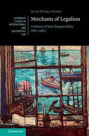 Merchants of Legalism: A History of State Responsibility (1870–1960) Alan Tzvika Nissel 9781009378642