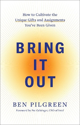 Bring It Out: How to Cultivate the Unique Gifts and Assignments You've Been Given Ben Pilgreen 9780800745776