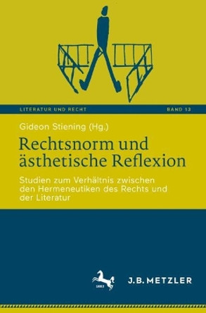 Rechtsnorm und ästhetische Reflexion: Studien zum Verhältnis zwischen den Hermeneutiken des Rechts und der Literatur Gideon Stiening 9783662691441