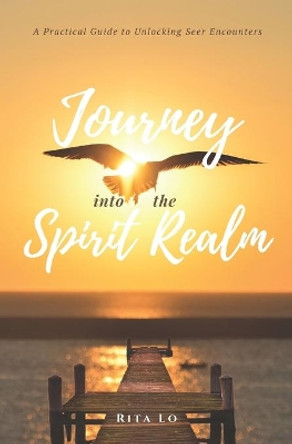 Journey Into The Spirit Realm: A Practical Guide to Unlocking Seer Encounters by Rita Lo 9798648748231