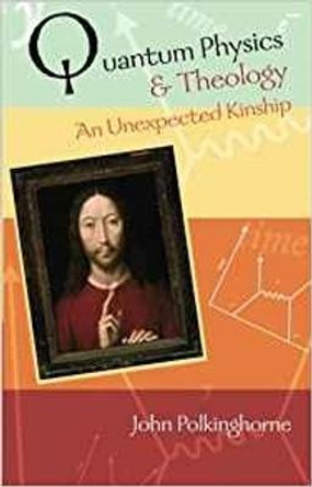 Quantum Physics and Theology: An Unexpected Kinship by John Polkinghorne