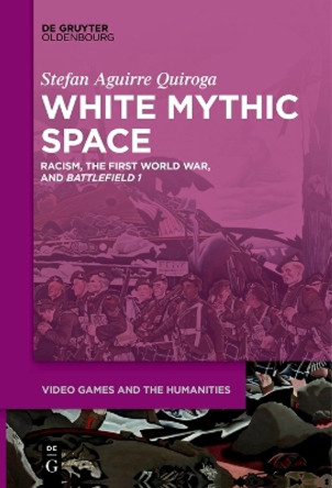 White Mythic Space: Racism, the First World War, and ›Battlefield 1‹ by Stefan Aguirre Quiroga 9783111281810