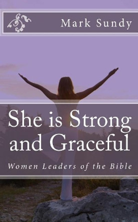 She is Strong and Graceful: Women Leaders of the Bible by Mark L Sundy 9781976519833