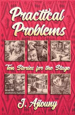 Practical Problems: Ten Stories for the Stage by J Ajlouny 9781947893733