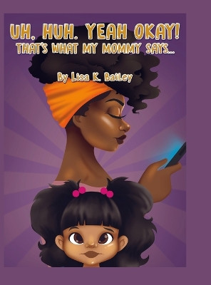 Uh Huh. Yeah Okay! That's What My Mommy Says... by Lisa Bailey 9781678024024