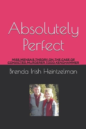 Absolutely Perfect: Miss Mensa's Theory on the Case of Convicted Murderer Todd Kendhammer by Brenda Irish Heintzelman 9781712747032