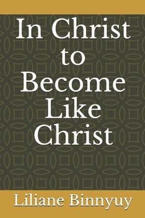 In Christ to Become Like Christ by Liliane Binnyuy 9798641148878