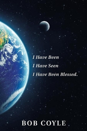 I Have Been I Have Seen I Have Been Blessed. by Bob Coyle 9781663213006