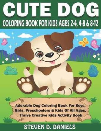 Cute Dog Coloring Book For Kids Ages 2-4, 4-8 & 8-12: Adorable Dog Coloring Book For Boys, Girls, Preschoolers & Kids Of All Ages. Thrive Creative Kids Activity Book by Steven D Daniels 9798646379383