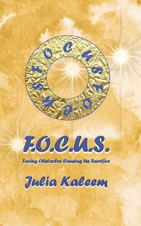 Focus: Facing Obstacles Causing Us Sacrifices by Julia Kaleem 9798650919148