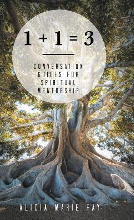 1 + 1 = 3: Conversation Guides for Spiritual Mentorship by Alicia Marie Fay 9781973682950