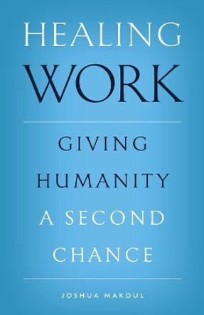 Healing Work: Giving Humanity a Second Chance by Joshua Makoul 9781955890212