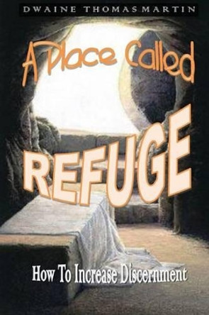 A Place Called, REFUGE: How To Increase Discernment by Dwaine Thomas Martin 9781484916674