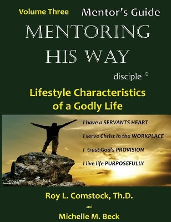 Mentoring His Way - Mentor's Guide Volume 3: Lifestyle Characteristics of a Godly Life by Dr Roy L Comstock 9781974406234