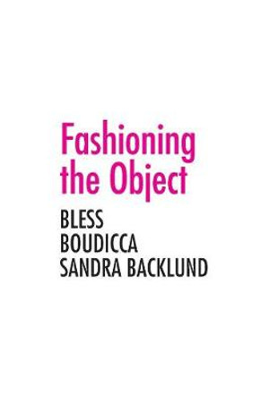 Fashioning the Object: Bless, Boudicca, and Sandra Backlund by Zoe Ryan