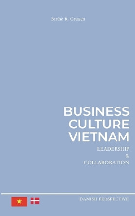 Business Culture Vietnam: Leadership and Collaboration by Birthe R Greisen 9788743046332