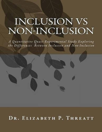 INCLUSION vs NON-INCLUSION: A Quantitative Quasi-Experimental Study Exploring the Differences Between Inclusion and Non-Inclusion by Elizabet P Threatt 9781530952977