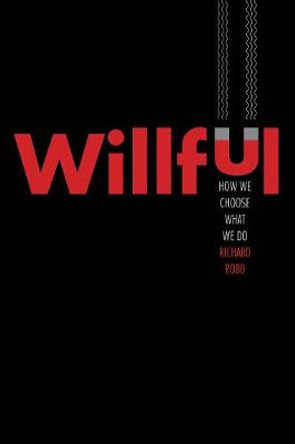 Willful: How We Choose What We Do by Richard Robb