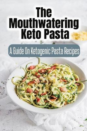 The Mouthwatering Keto Pasta: A Guide On Ketogenic Pasta Recipes by Rheba Korff 9798418361066