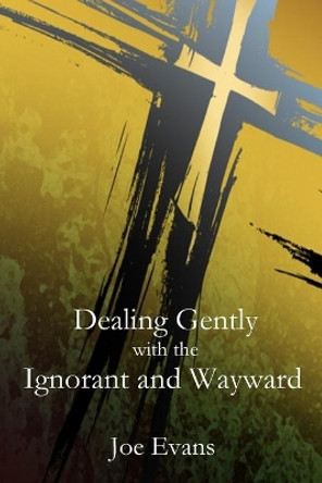 Dealing Gently with the Ignorant and Wayward by Joe Evans 9781951472320