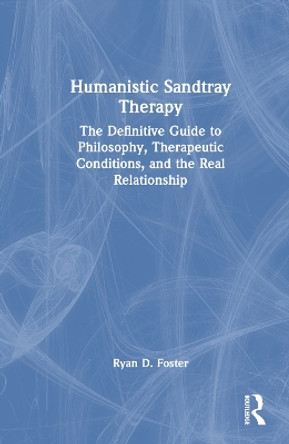 Humanistic Sandtray Therapy: The Definitive Guide to Philosophy, Therapeutic Conditions, and the Real Relationship Ryan D. Foster 9781032660196