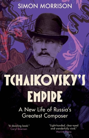 Tchaikovsky's Empire: A New Life of Russia's Greatest Composer Simon Morrison 9780300192100